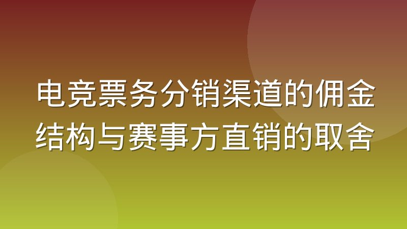 电竞票务分销渠道的佣金结构与赛事方直销的取舍
